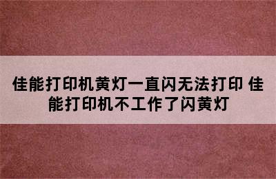 佳能打印机黄灯一直闪无法打印 佳能打印机不工作了闪黄灯